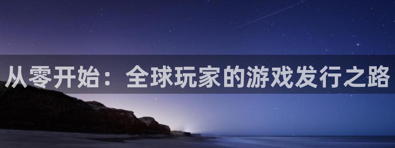 亿万28官网平台招商qq：从零开始：全球玩家的游戏发行之路