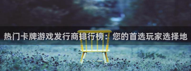 亿万28品牌顾问有限公司：热门卡牌游戏发行商排行榜：您的首选玩家选择地