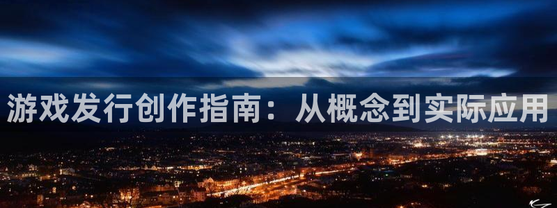 陕西亿万28子文化创意有限公司是做什么的：游戏发行创作指南：从概念到实际应用