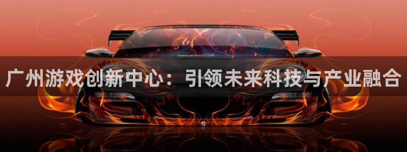 长沙亿万28子电子商务有限公司：广州游戏创新中心：引领未来科技与产业融合
