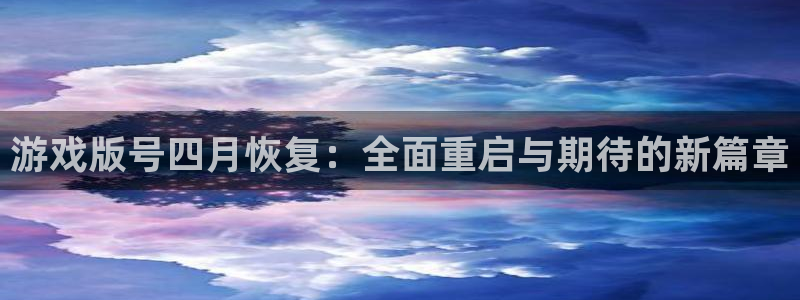 亿万28官网注册登录失败：游戏版号四月恢复：全面重启与期待的新篇章